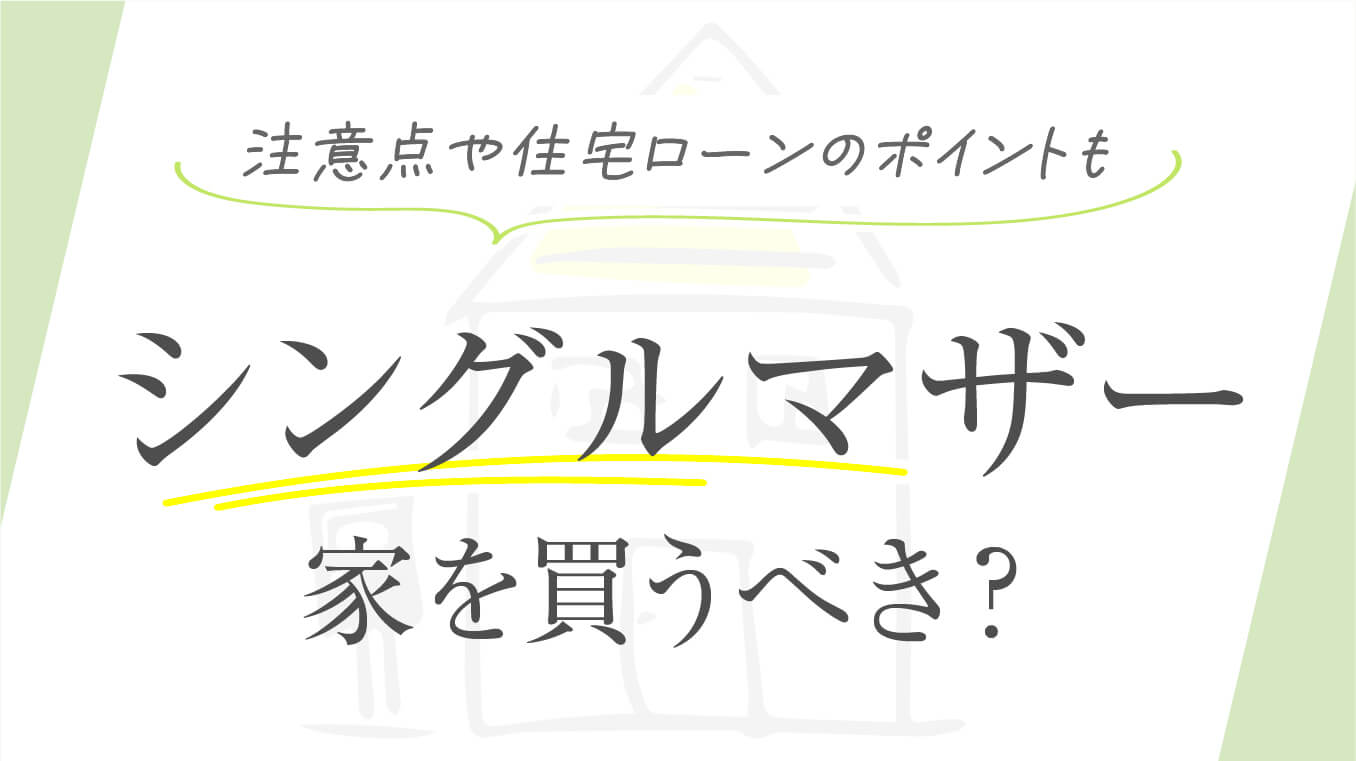 【意外と多い】シングルマザーが家を買うべきかを解説！注意点や住宅ローンのポイントも紹介