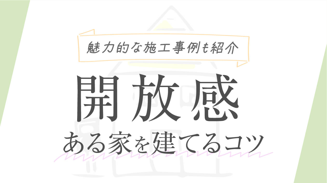 【魅力的】開放感のある家を建てるコツ！広さと快適さを実現するために重視すべき点や施工事例も紹介