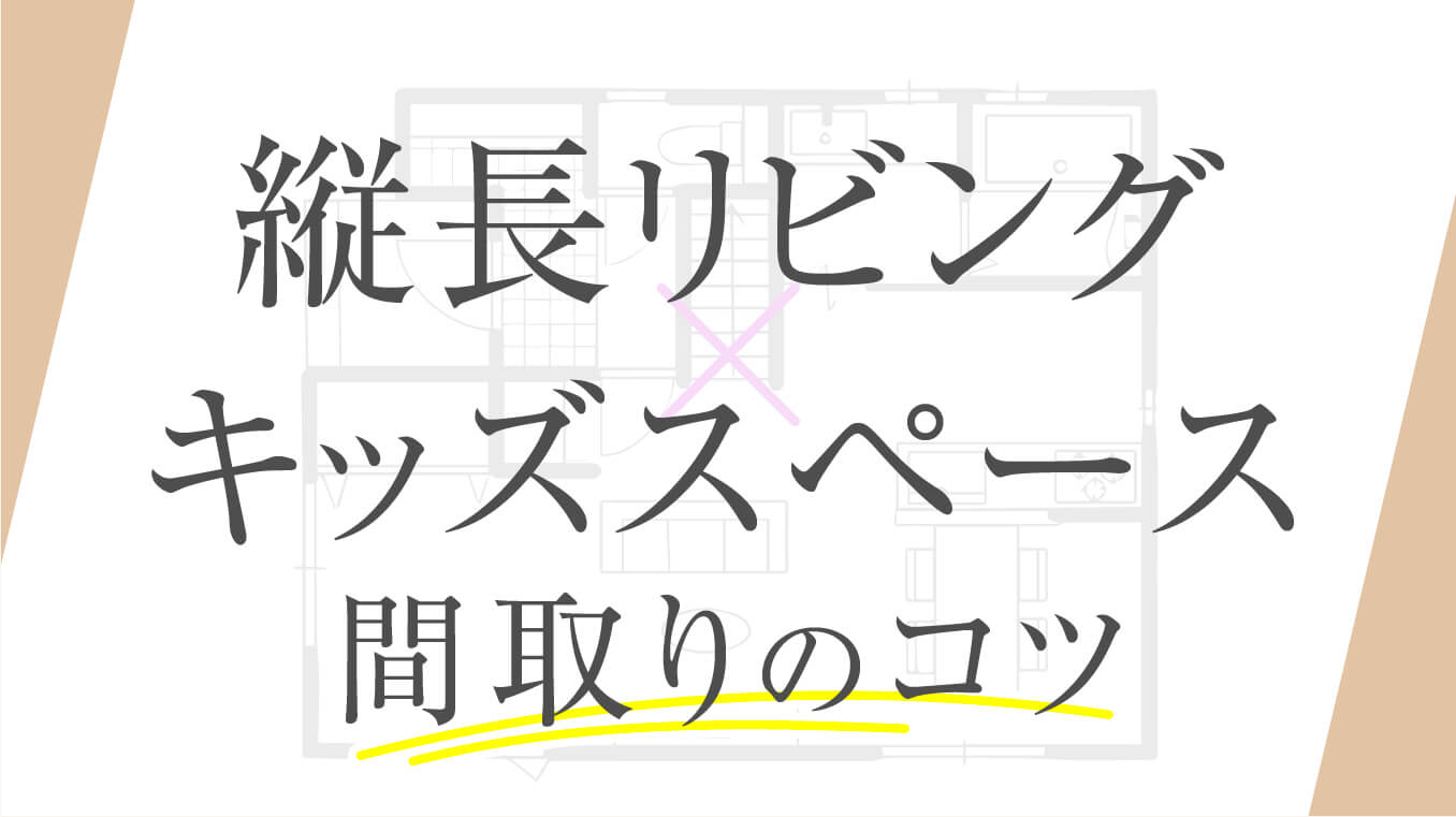 【安心感】縦長リビングにキッズスペースがある間取り！コツやおしゃれにまとめる方法を解説