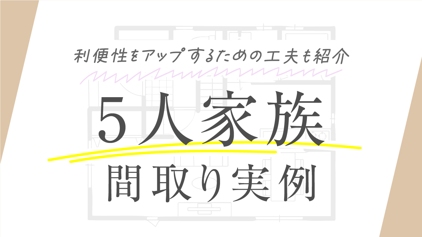 【事例あり】5人家族に適した間取り！利便性をアップするための工夫も紹介