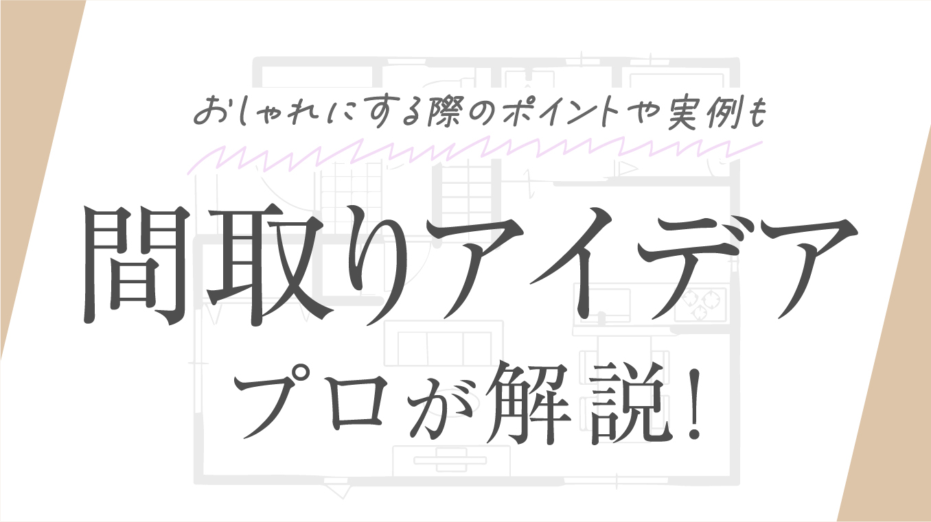 【厳選】間取りアイデアを住宅のプロが解説！おしゃれにする際のポイントや実例も紹介