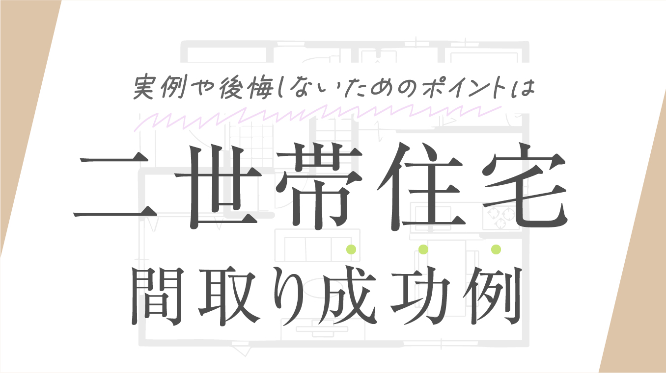 【話し合いが重要】二世帯住宅の間取り成功例！実例や後悔しないためのポイントを解説