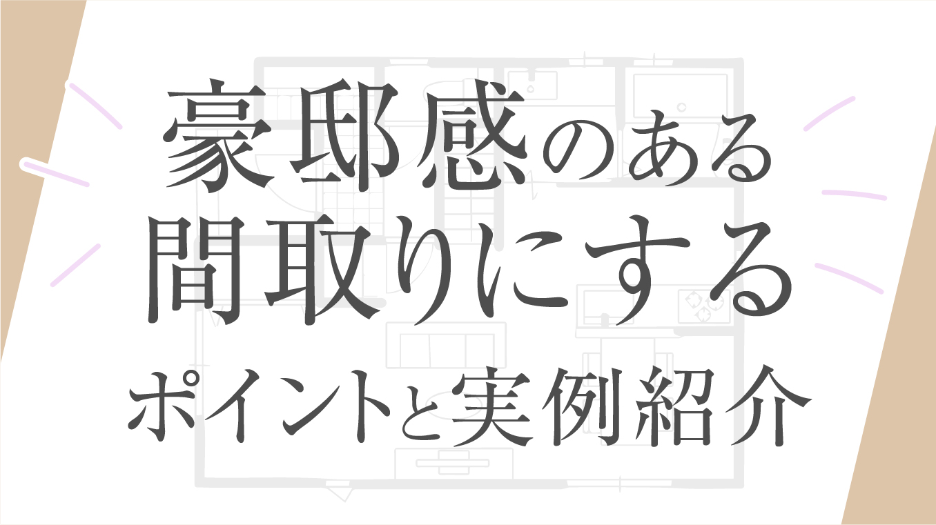 【憧れを実現】間取りを豪邸にするポイント！実例やハウスメーカーの選び方もあわせて紹介