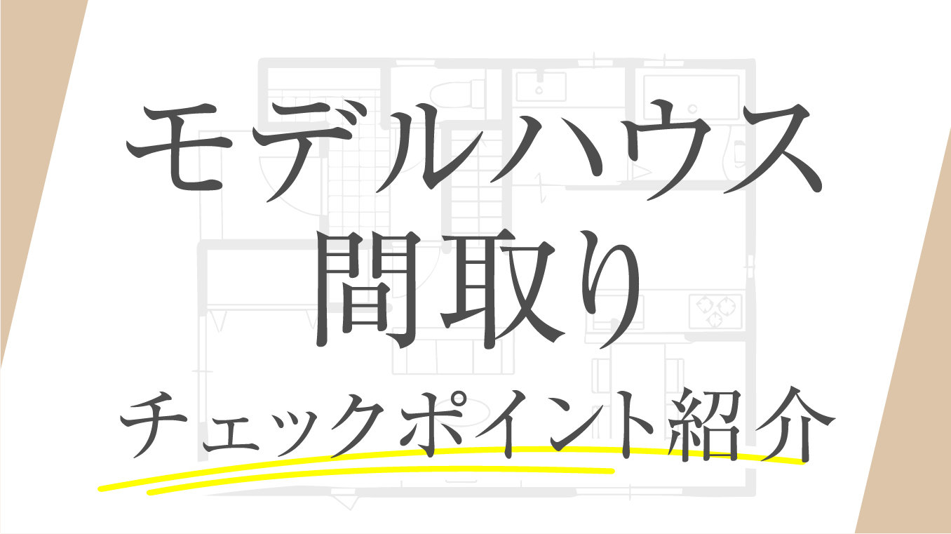 【実例あり】モデルハウスの間取りチェックポイント！参考にならない理由もプロが解説