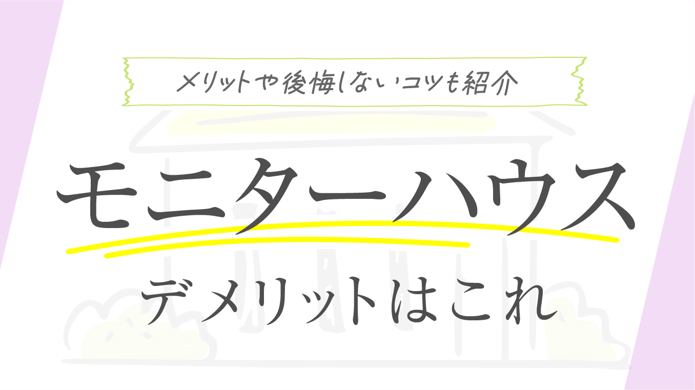 【失敗を防げ】モニターハウスのデメリット！メリットや後悔しないコツも紹介