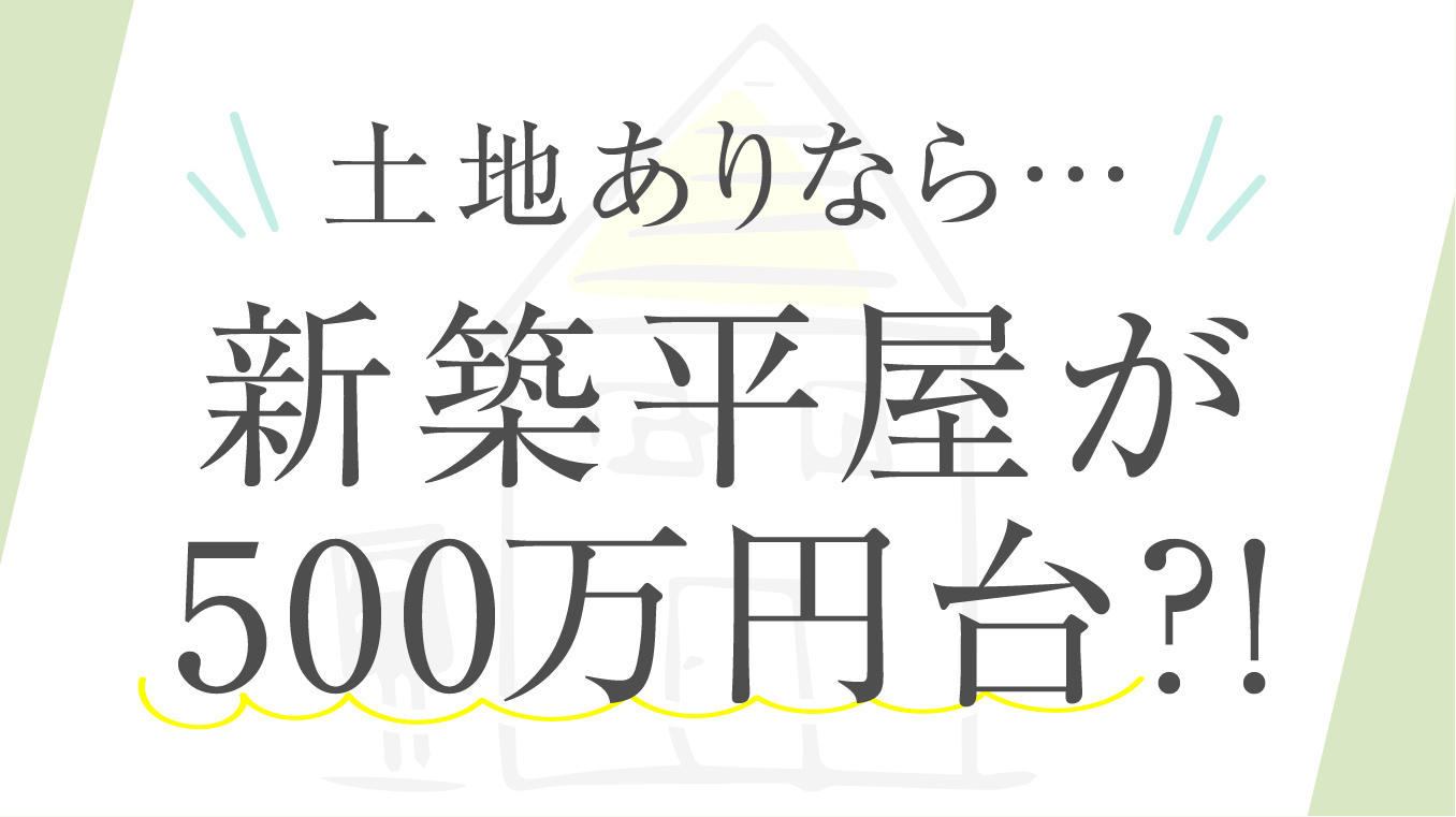 【夢が叶う】土地ありなら500万円台の新築平屋が建てられる！おすすめハウスメーカーと注意点も解説