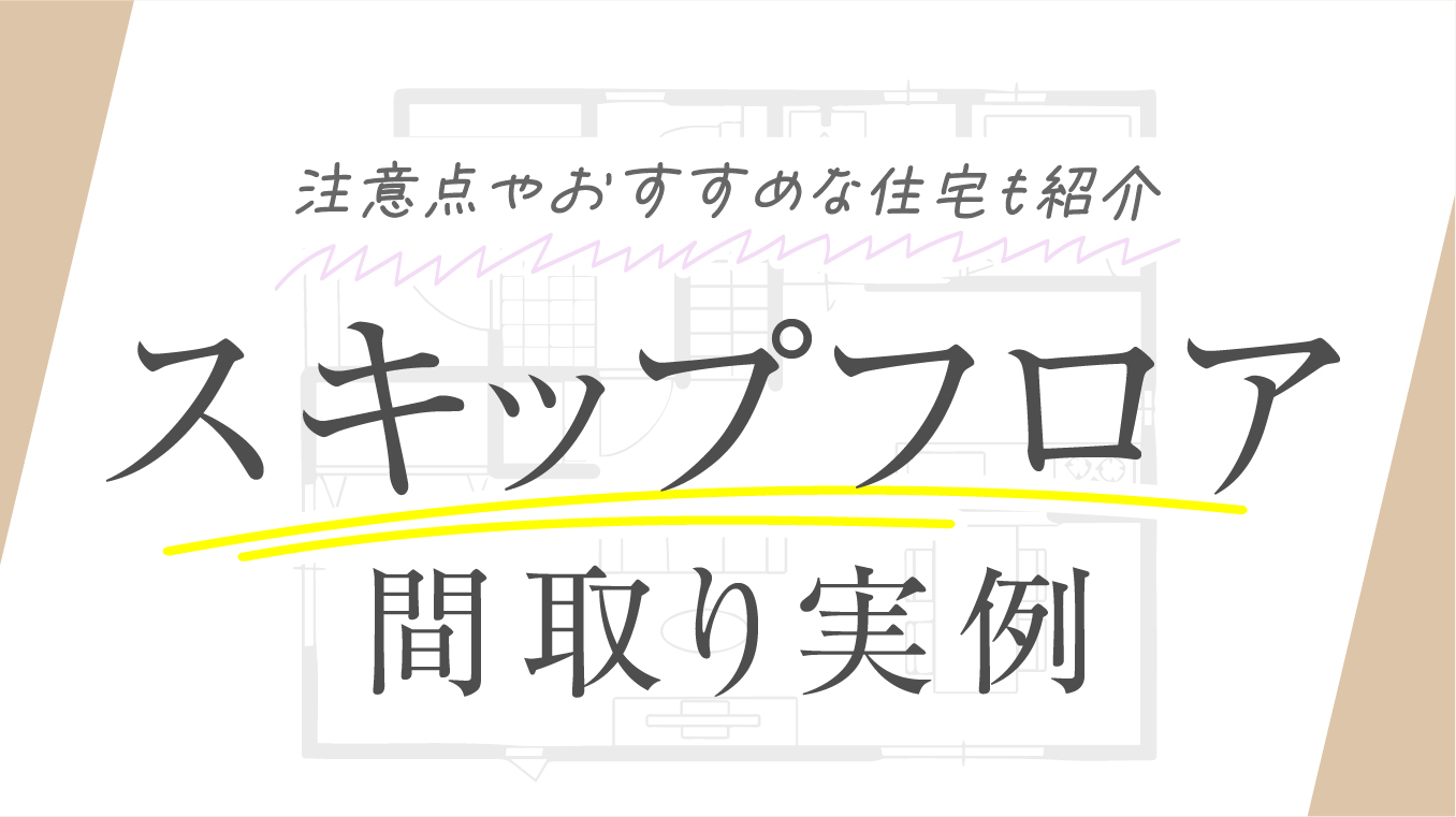 【開放的】間取りにスキップフロアを採用した実例！注意点やおすすめな住宅も紹介