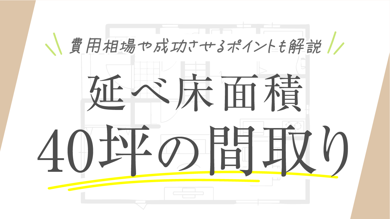 【ちょうどいい】延べ床面積40坪の間取りの実例！費用相場や成功させるポイントも解説