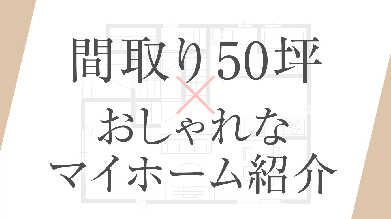 【徹底比較】間取り50坪で実現できるおしゃれなマイホームを紹介！価格や注意点も解説