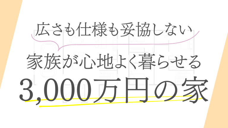 3,000万円ってどんな家が建つの？家族にちょうどいい間取りと工夫をご紹介