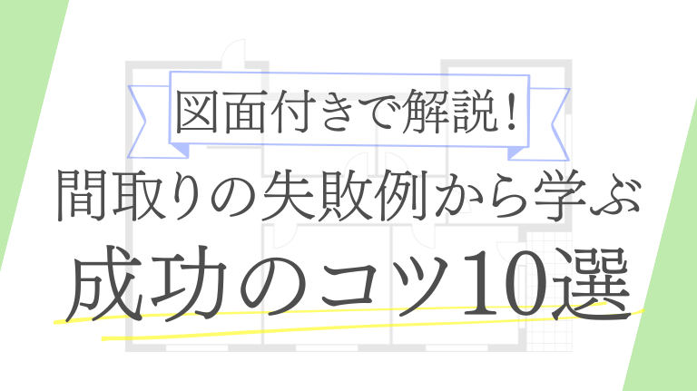 【図面あり】注文住宅の間取りで後悔しない！失敗例に学ぶ成功のコツ10選