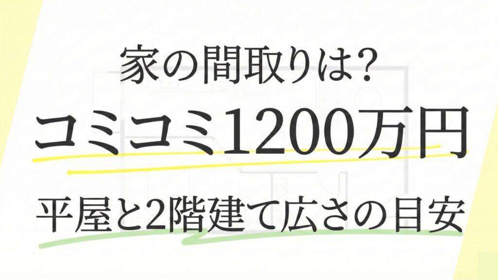 コミコミ1200万円の家の間取りは？平屋・2階建て別の広さ目安や実例紹介