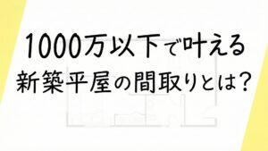 土地ありで新築1000万以下のローコスト平屋の間取り図実例3選！一人暮らしには十分？