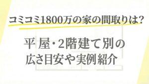 コミコミ1800万の家の間取りは？平屋・2階建て別の広さ目安や実例紹介