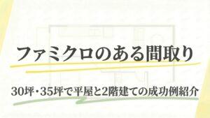 ファミクロのある間取り例6選!30坪・35坪で平屋と2階建ての成功例紹介